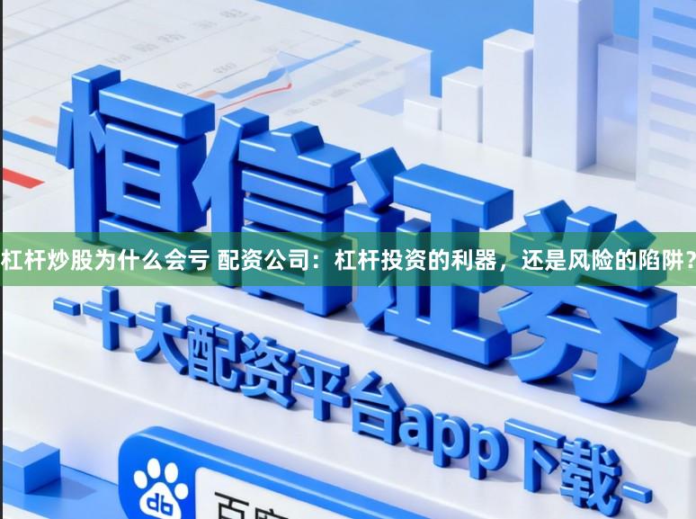 杠杆炒股为什么会亏 配资公司：杠杆投资的利器，还是风险的陷阱？