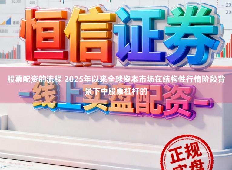 股票配资的流程 2025年以来全球资本市场在结构性行情阶段背景下中股票杠杆的