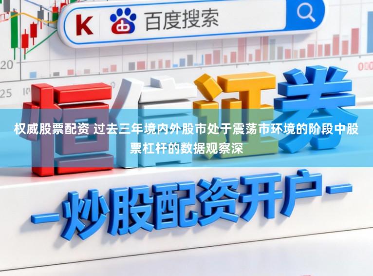 权威股票配资 过去三年境内外股市处于震荡市环境的阶段中股票杠杆的数据观察深