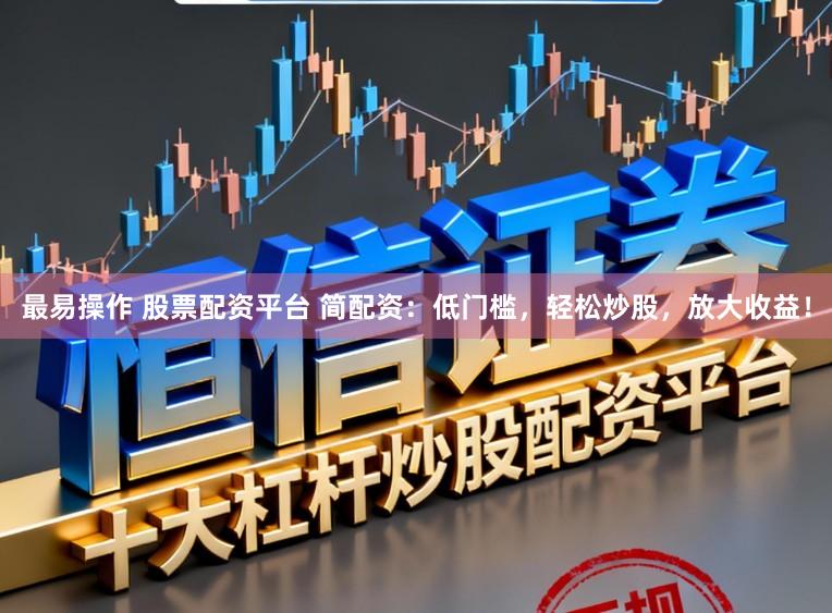 最易操作 股票配资平台 简配资：低门槛，轻松炒股，放大收益！