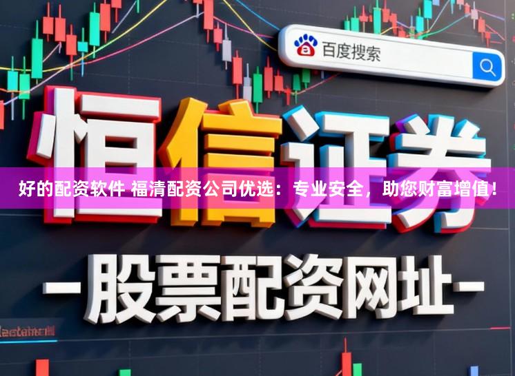 好的配资软件 福清配资公司优选：专业安全，助您财富增值！