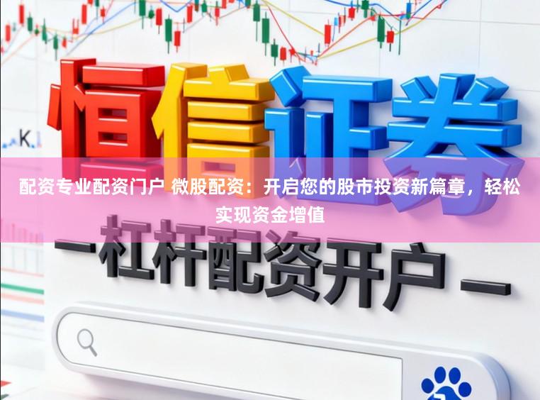 配资专业配资门户 微股配资：开启您的股市投资新篇章，轻松实现资金增值