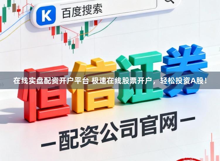在线实盘配资开户平台 极速在线股票开户，轻松投资A股！