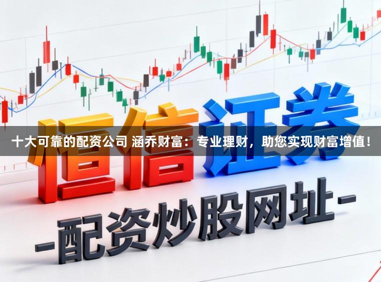 十大可靠的配资公司 涵乔财富：专业理财，助您实现财富增值！
