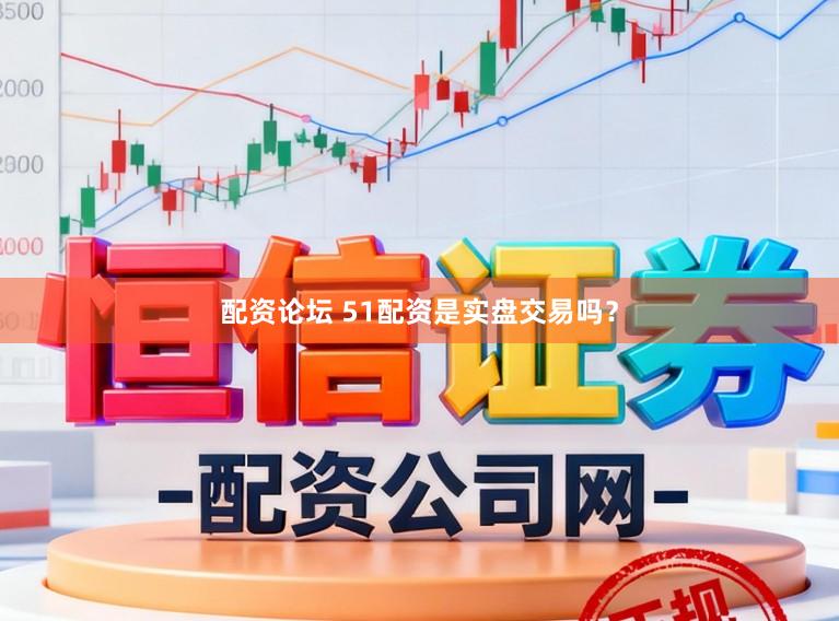 配资论坛 51配资是实盘交易吗？
