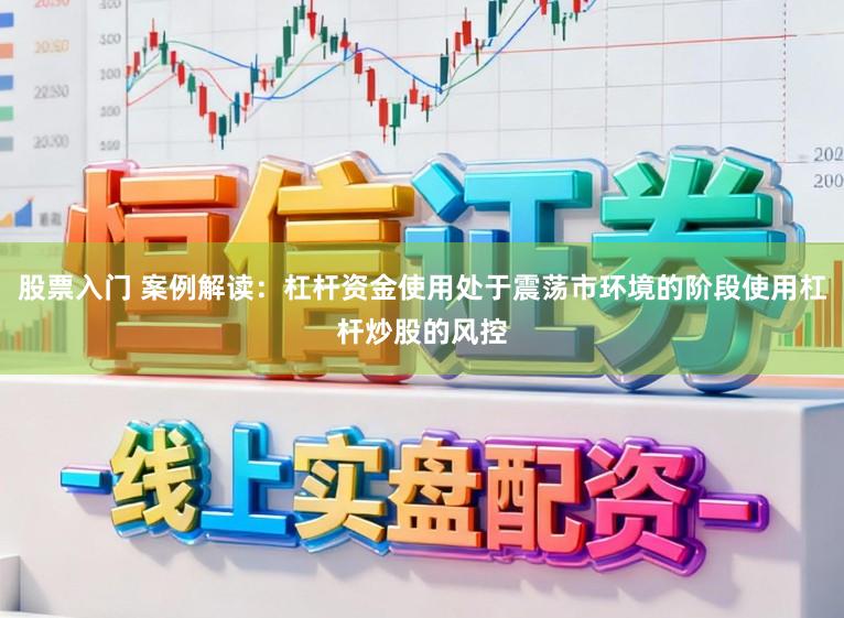 股票入门 案例解读：杠杆资金使用处于震荡市环境的阶段使用杠杆炒股的风控