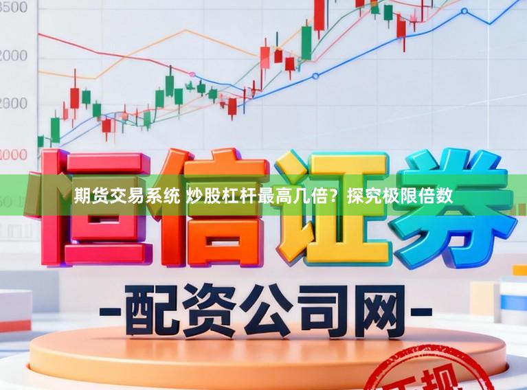 期货交易系统 炒股杠杆最高几倍？探究极限倍数