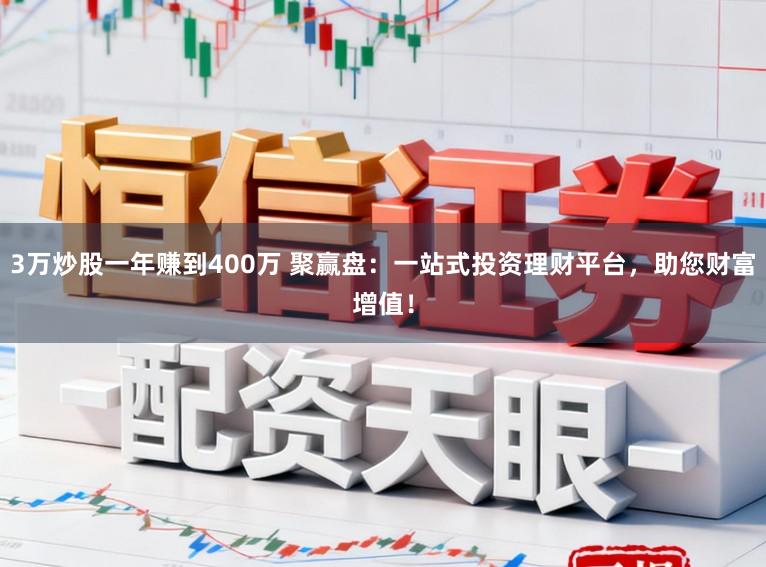 3万炒股一年赚到400万 聚赢盘：一站式投资理财平台，助您财富增值！