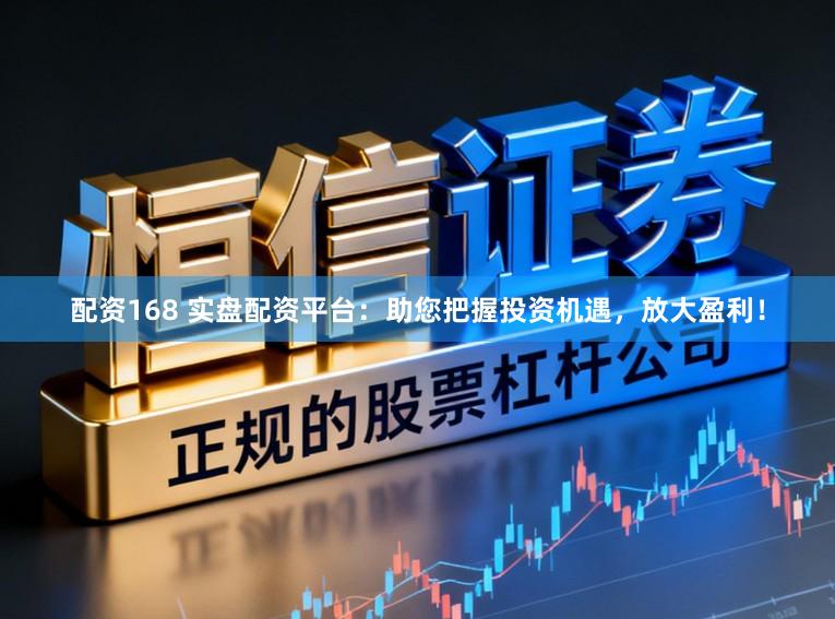 配资168 实盘配资平台：助您把握投资机遇，放大盈利！