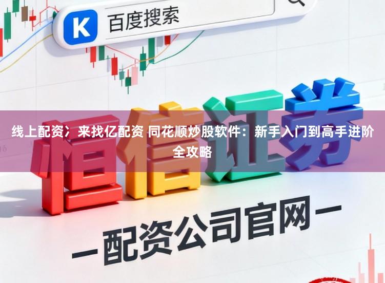 线上配资冫来找亿配资 同花顺炒股软件：新手入门到高手进阶全攻略