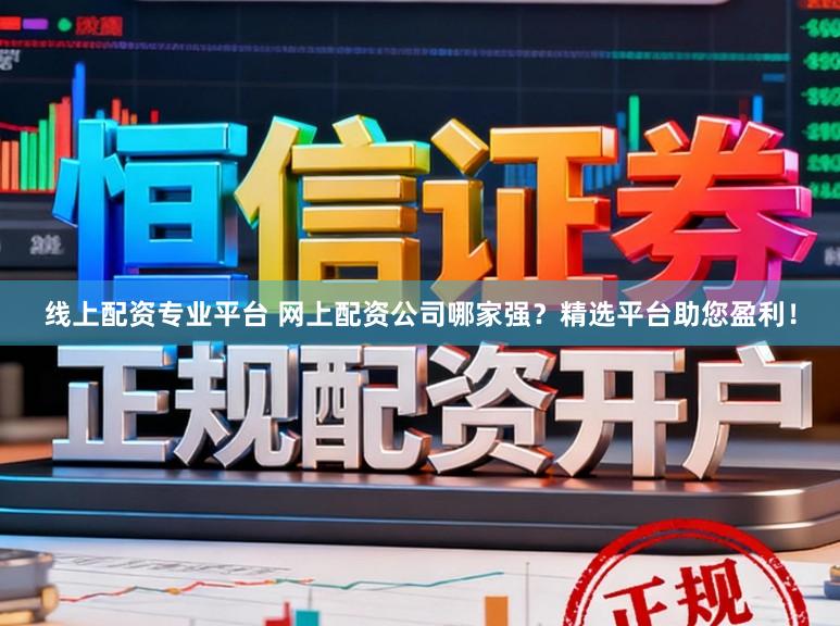 线上配资专业平台 网上配资公司哪家强？精选平台助您盈利！
