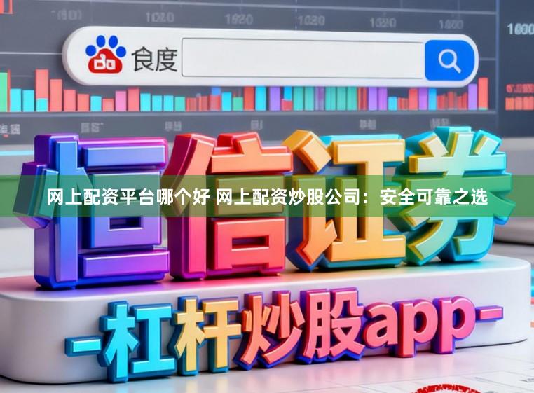 网上配资平台哪个好 网上配资炒股公司：安全可靠之选