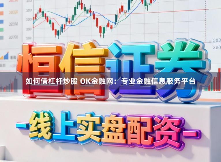 如何借杠杆炒股 OK金融网：专业金融信息服务平台