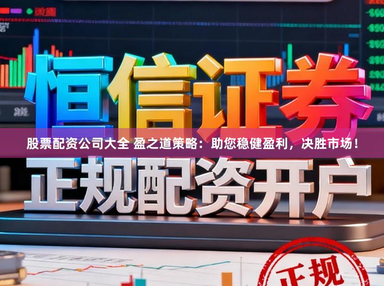 股票配资公司大全 盈之道策略：助您稳健盈利，决胜市场！