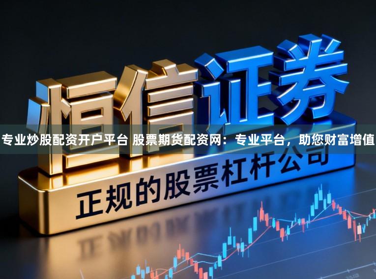 专业炒股配资开户平台 股票期货配资网：专业平台，助您财富增值