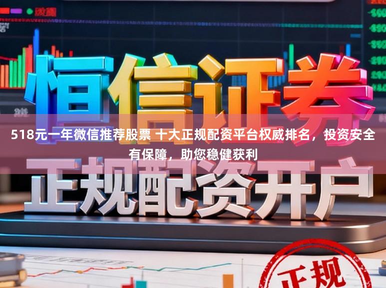 518元一年微信推荐股票 十大正规配资平台权威排名，投资安全有保障，助您稳健获利