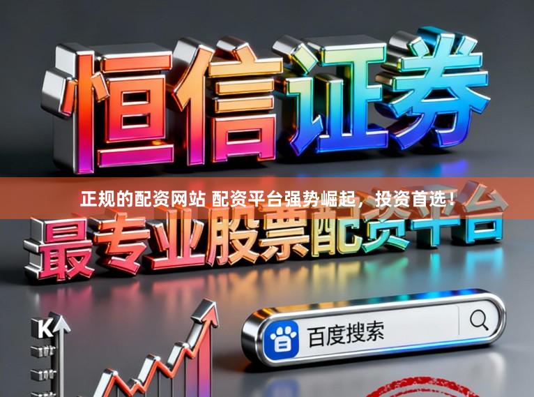 正规的配资网站 配资平台强势崛起，投资首选！