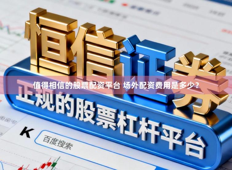 值得相信的股票配资平台 场外配资费用是多少？