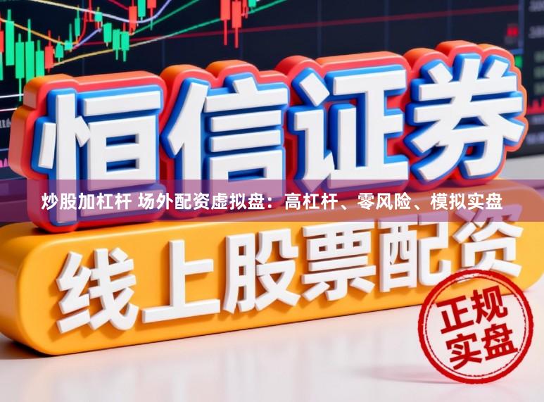 炒股加杠杆 场外配资虚拟盘：高杠杆、零风险、模拟实盘