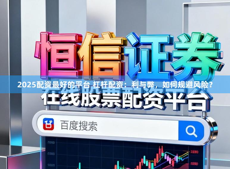 2025配资最好的平台 杠杆配资：利与弊，如何规避风险？