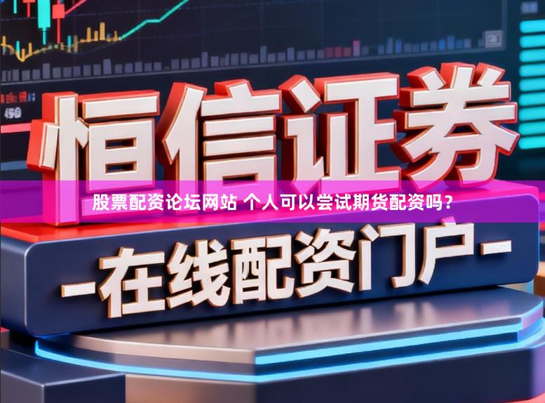 股票配资论坛网站 个人可以尝试期货配资吗？