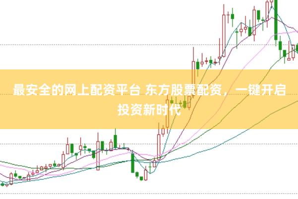 最安全的网上配资平台 东方股票配资，一键开启投资新时代