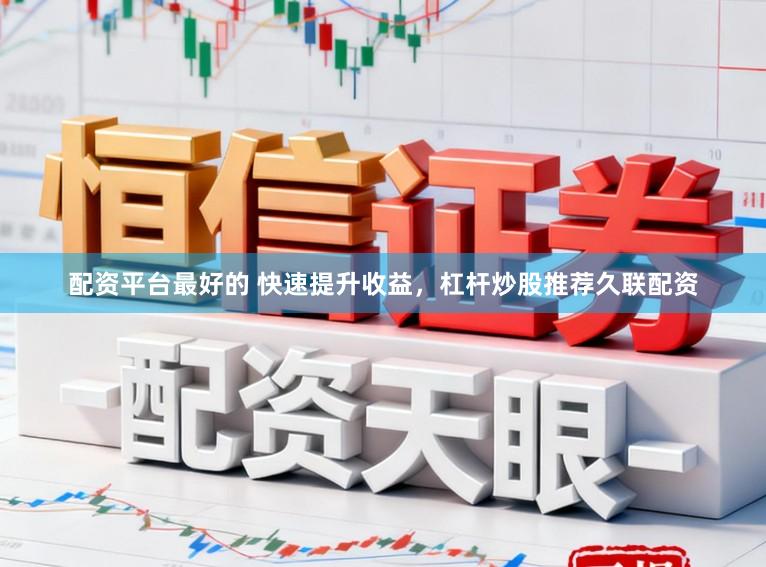 配资平台最好的 快速提升收益，杠杆炒股推荐久联配资