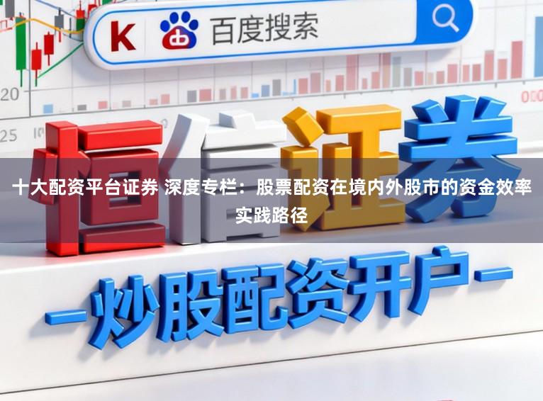 十大配资平台证券 深度专栏：股票配资在境内外股市的资金效率实践路径