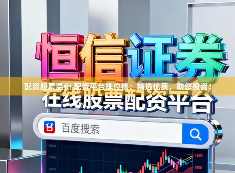 配资股票温州 配资平台排位榜：精选优质，助您投资！