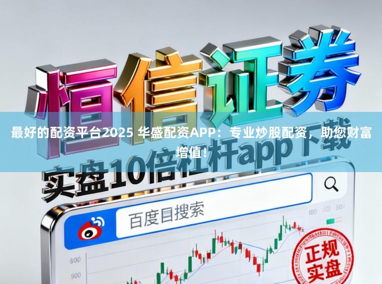 最好的配资平台2025 华盛配资APP：专业炒股配资，助您财富增值！