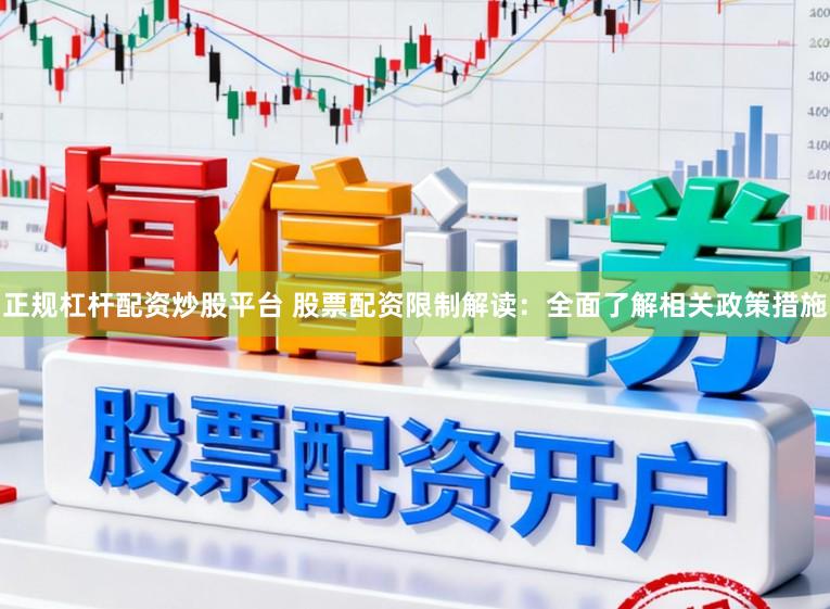 正规杠杆配资炒股平台 股票配资限制解读：全面了解相关政策措施