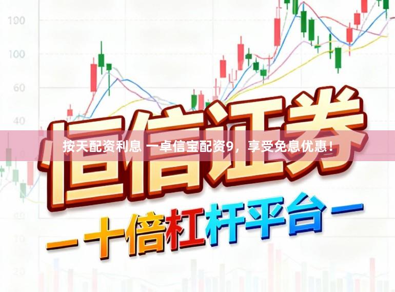 按天配资利息 一卓信宝配资9，享受免息优惠！