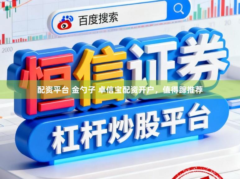 配资平台 金勺子 卓信宝配资开户，值得蹿推荐