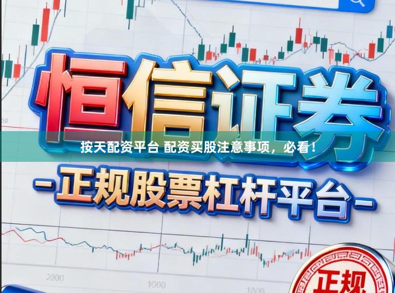 按天配资平台 配资买股注意事项，必看！