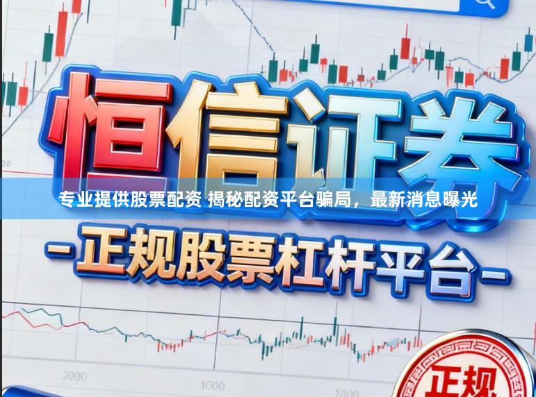专业提供股票配资 揭秘配资平台骗局，最新消息曝光