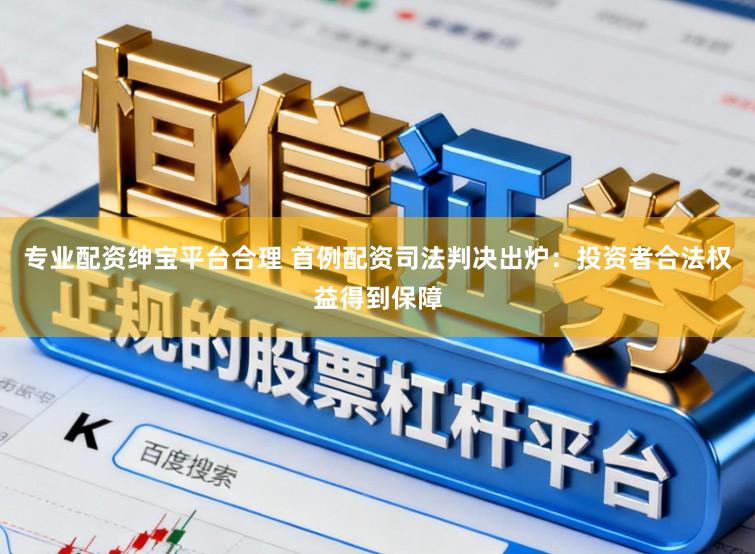 专业配资绅宝平台合理 首例配资司法判决出炉：投资者合法权益得到保障
