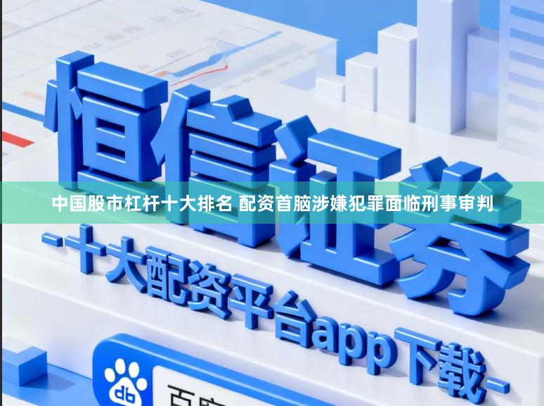 中国股市杠杆十大排名 配资首脑涉嫌犯罪面临刑事审判