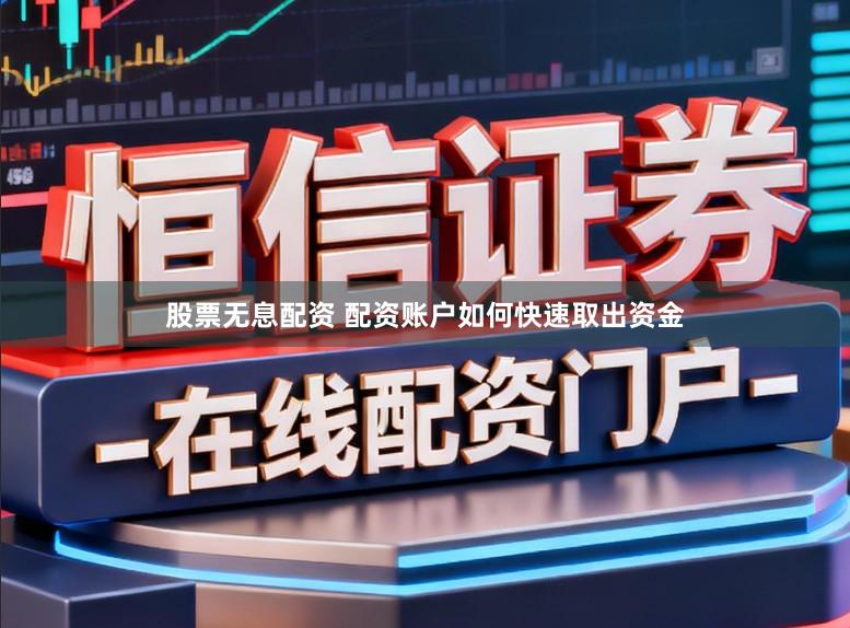 股票无息配资 配资账户如何快速取出资金