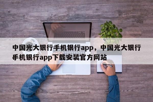 中国光大银行手机银行app，中国光大银行手机银行app下载安装官方网站
！