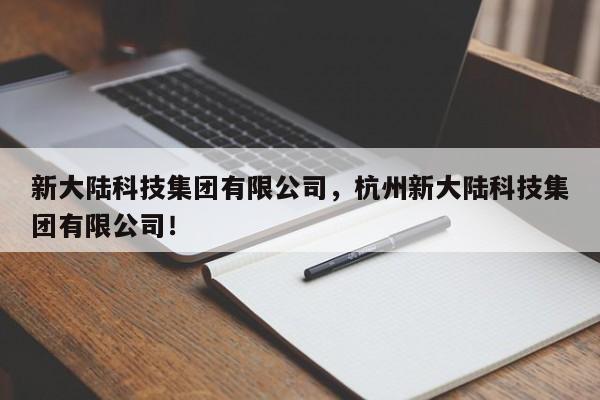 新大陆科技集团有限公司，杭州新大陆科技集团有限公司！