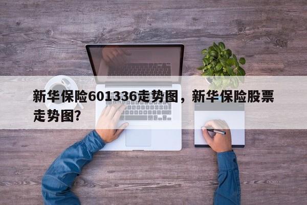 新华保险601336走势图，新华保险股票走势图？