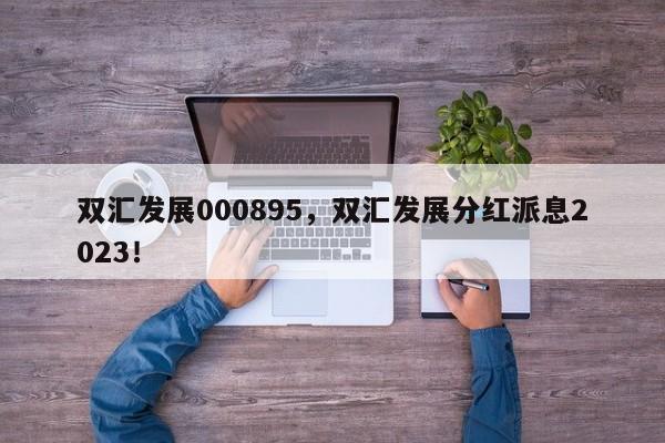 双汇发展000895，双汇发展分红派息2023！