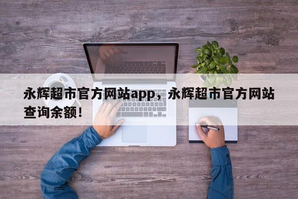 永辉超市官方网站app，永辉超市官方网站查询余额！