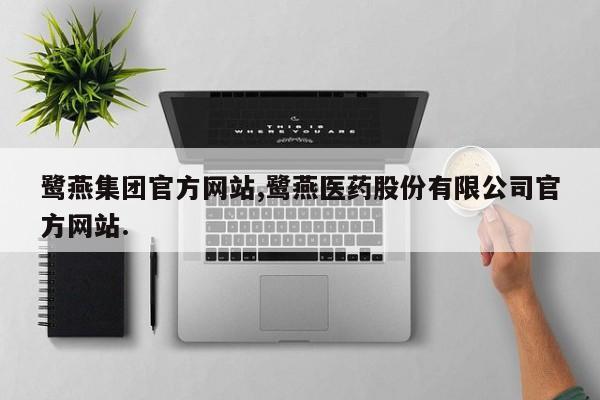 鹭燕集团官方网站,鹭燕医药股份有限公司官方网站.