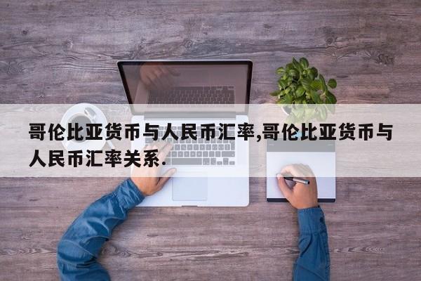 哥伦比亚货币与人民币汇率,哥伦比亚货币与人民币汇率关系.