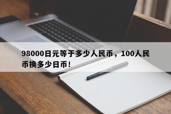 98000日元等于多少人民币，100人民币换多少日币！