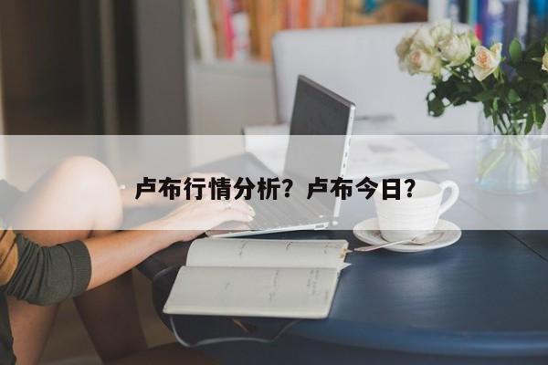 卢布行情分析？卢布今日？