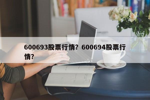 600693股票行情？600694股票行情？