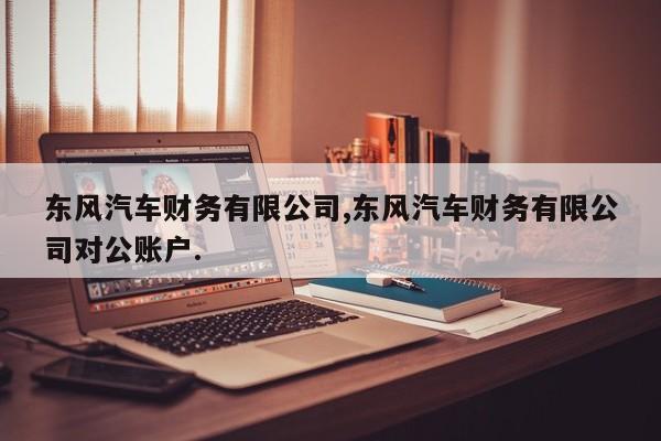 东风汽车财务有限公司,东风汽车财务有限公司对公账户.