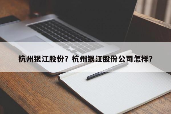 杭州银江股份？杭州银江股份公司怎样？